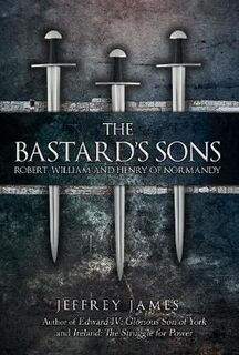 Bastard's Sons, The: Robert, William and Henry of Normandy