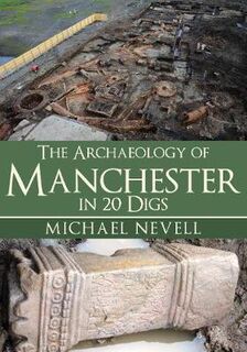Archaeology of Manchester in 20 Digs, The