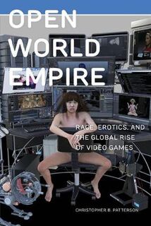 Postmillennial Pop: Open World Empire: Race, Erotics, and the Global Rise of Video Games