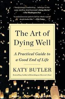 Art of Dying Well, The: A Practical Guide to a Good End of Life