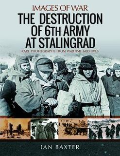 Destruction of 6th Army at Stalingrad, The: Rare Photographs from Wartime Archives