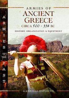 Armies of Ancient Greece Circa 500 to 338 BC: History, Organization and Equipment