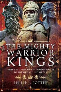 Mighty Warrior Kings, The: From the Ashes of the Roman Empire to the New Ruling Order