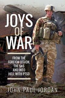 Joys of War: From the Foreign Legion and the SAS, and into Hell with PTSD