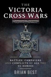 Victoria Cross Wars, The: Battles, Campaigns and Conflicts of All the VC Heroes