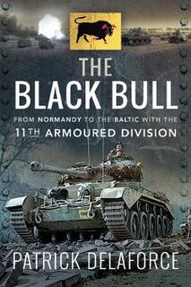 Black Bull, The: From Normandy to the Baltic with the 11th Armoured Division