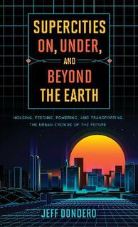 Supercities On, Under, and Beyond the Earth: Housing, Feeding, Powering, and Transporting the Urban Crowds of the Future