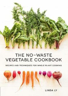 No-Waste Vegetable Cookbook, The: Recipes and Techniques for Whole Plant Cooking