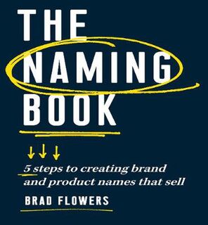 Naming Book, The: 5 Steps to Creating Brand and Product Names that Sell