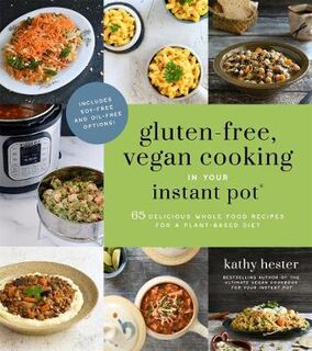 Gluten-Free, Vegan Cooking in Your Instant Pot: 65 Delicious Whole Food Recipes for a Plant-Based Diet