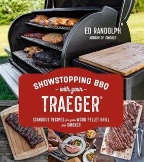 Showstopping BBQ with Your Traeger: Standout Recipes for Your Wood Pellet Cooker from an Award-Winning Pitmaster
