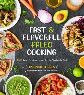 Fast and Flavorful Paleo Cooking: 80+ Easy, Delicious Recipes for the Weeknight Chef