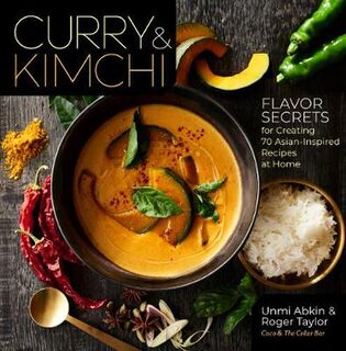 Curry and Kimchi: Flavor Secrets for Creating 70 Asian-Inspired Recipes at Home