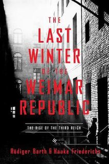 Last Winter of the Weimar Republic, The: The Rise of the Third Reich