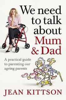 We Need to Talk About Mum and Dad: A Practical Guide to Parenting Our Ageing Parents