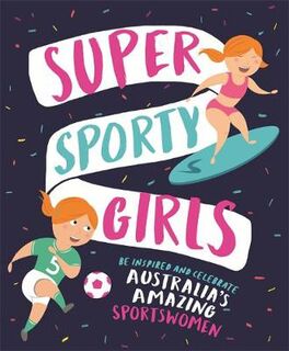 Super Sporty Girls: Be Inspired and Celebrate Australia's Amazing Sportswomen