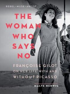 Woman Who Says No, The: Francoise Gilot on Her Life with and Without Picasso