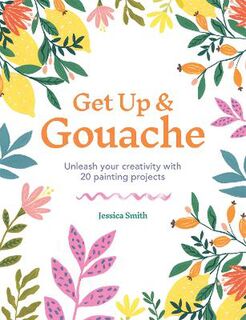 Get Up and Gouache: Unleash your Creativity with 20 Painting Projects