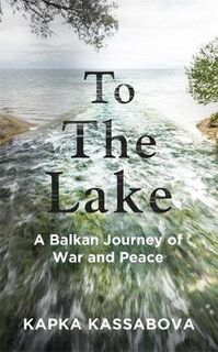 To the Lake: A Balkan Journey of War and Peace