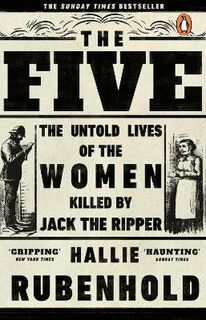 Five, The: The Untold Lives of the Women Killed by Jack the Ripper
