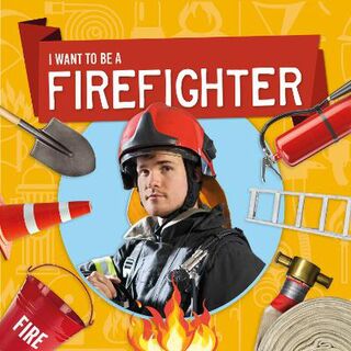 I Want to Be A: Firefighter