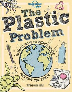Lonely Planet Kids: Plastic Problem, The: 50 Small Ways to Reduce Waste and Help Save the Earth
