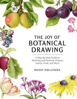 Joy of Botanical Drawing, The: A Step-by-Step Guide to Drawing and Painting Flowers, Leaves, Fruit, and More