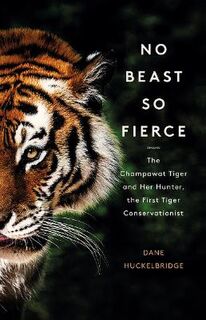 No Beast So Fierce: The Champawat Tiger and Her Hunter, the First Tiger Conservationist