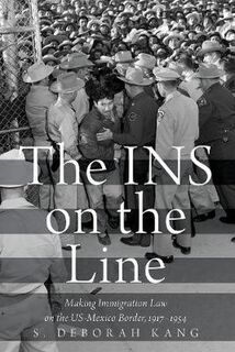 INS on the Line, The: Making Immigration Law on the US-Mexico Border, 1917-1954