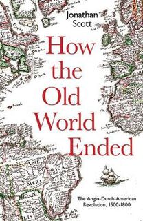 How the Old World Ended: The Anglo-Dutch-American Revolution 1500-1800