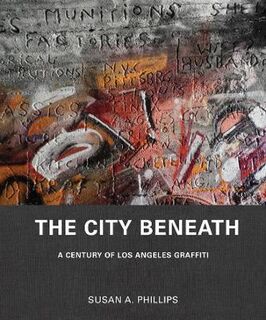 City Beneath, The: A Century of Los Angeles Graffiti