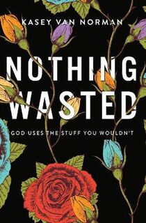 Nothing Wasted: God Uses the Stuff You Wouldn't