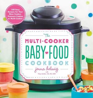 Multi-Cooker Baby Food Cookbook: 100 Easy Recipes for Your Slow Cooker, Pressure Cooker or Multi-cooker