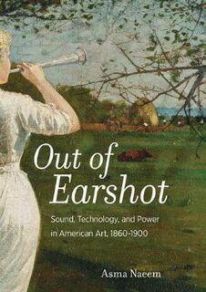 Out of Earshot: Sound, Technology, and Power in American Art, 1860-1900