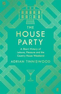 House Party, The: A Short History of Leisure, Pleasure and the Country House Weekend