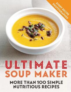 Ultimate Soup Maker: More than 100 simple, nutritious recipes