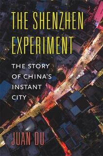 Shenzhen Experiment, The: The Story of China's Instant City