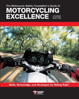 Motorcycle Safety Foundation's Guide to Motorcycling Excellence, The: Skills, Knowledge, and Strategies for Riding Right