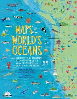 Maps of the World's Oceans: An Illustrated Children's Atlas to the Seas and all the Creatures and Plants that Live There