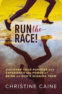 Run the Race!: Discover Your Purpose and Experience the Power of Being on God's Winning Team