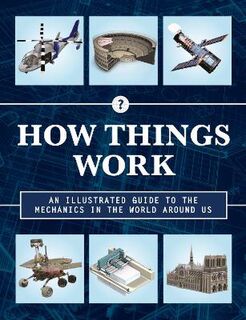 How Things Work: An Illustrated Guide to the Mechanics Behind the World Around Us