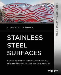 Stainless Steel Surfaces: A Guide to Alloys, Finishes, Fabrication and Maintenance in Architecture and Art