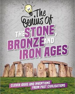 Genius Of: Stone, Bronze and Iron Ages, The: Clever Ideas and Inventions from Past Civilisations