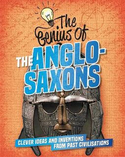 Genius Of: Anglo-Saxons, The: Clever Ideas and Inventions from Past Civilisations