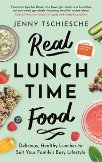 Real Lunchtime Food: Delicious, Healthy Lunches to Suit Your Family's Busy Lifestyle