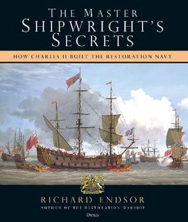 Master Shipwright's Secrets, The: How Charles II built the Restoration Navy