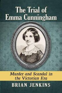 Trial of Emma Cunningham, The: Murder and Scandal in the Victorian Era