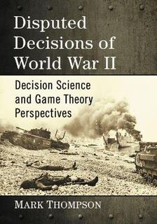 Disputed Decisions of World War II: Decision Science and Game Theory Perspectives