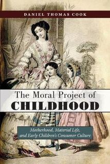Moral Project of Childhood, The: Motherhood, Material Life, and Early Children's Consumer Culture