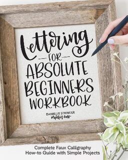 Lettering for Absolute Beginners: Using Faux Calligraphy to Create Simple Versatile Projects